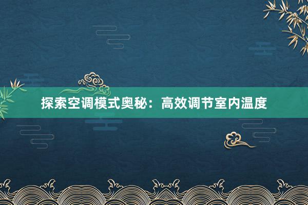 探索空调模式奥秘：高效调节室内温度